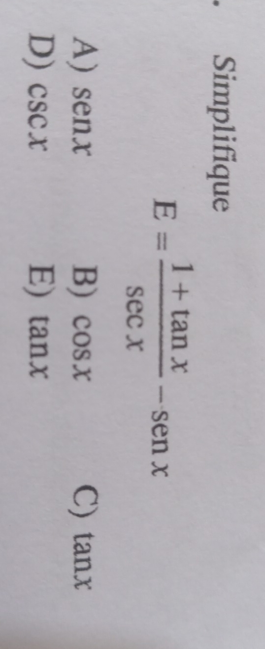 Simplifique
E= (1+tan x)/sec x -senx
A) senx B) cos x C) tan x
D) csc x E) tan x