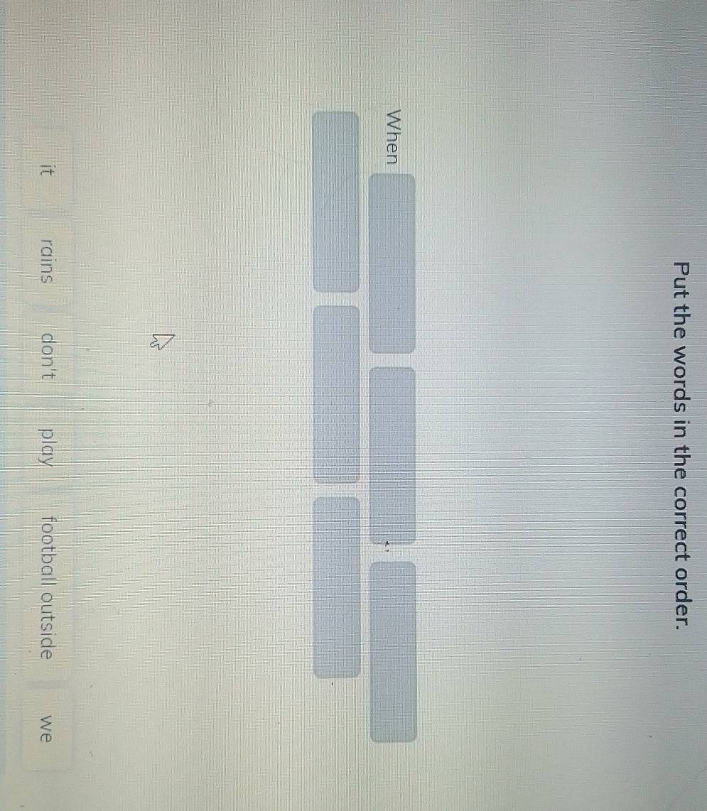 Put the words in the correct order. 
When 
1 
rains don't play football outside we