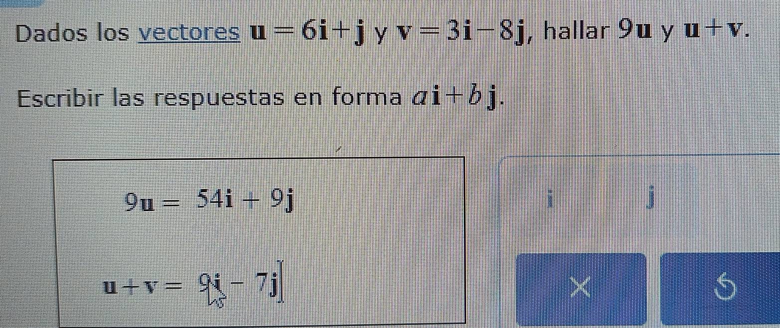 Dados los vectores u=6i+j y v=3i-8j , hallar 9u y u+v. 
Escribir las respuestas en forma ai+bj.
9u=54i+9j
u+v=9i-7j
5