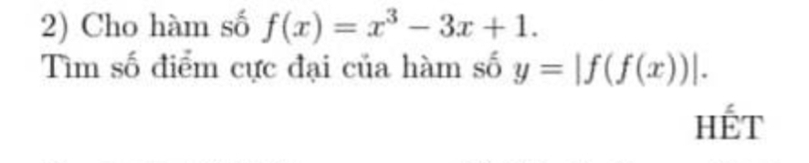 Cho hàm số f(x)=x^3-3x+1. 
Tìm số điểm cực đại của hàm số y=|f(f(x))|. 
Hết