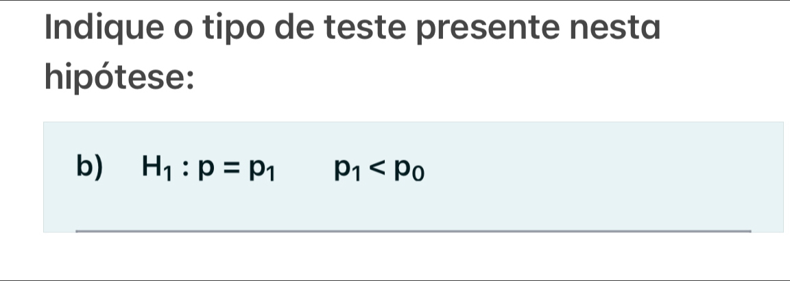 Indique o tipo de teste presente nesta 
hipótese: 
b) H_1:p=p_1 p_1