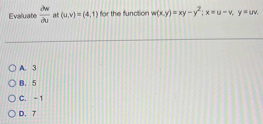 Evaluate  partial w/partial u  at (u,v)=(4,1) for the function w(x,y)=xy-y^2; x=u-v, y=uv.
A. 3
B. 5
C. -1
D. 7