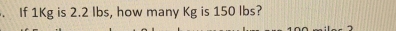 If 1Kg is 2.2 lbs, how many Kg is 150 lbs?