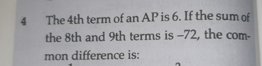 The 4th term of an AP is 6. If the sum of 
the 8th and 9th terms is -72, the com- 
mon difference is: