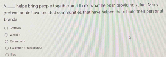 A_ helps bring people together, and that's what helps in providing value. Many
professionals have created communities that have helped them build their personal
brands.
Portfolio
Website
Community
Collection of social proof
Blog