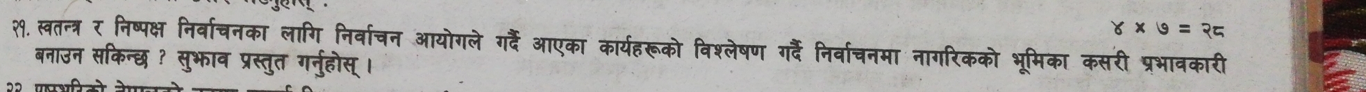 8* 9=25
२१.स्वतन्त्र र निष्पक्ष निर्वाचनका लागि निर्वाचन आयोगले ग्दैं आएका कार्यहरूको विश्लेषण गर्हैं निर्वाचनमा नागरिकको भूमिका कसरी प्रभावकारी 
बनाउन सकिन्छ ? सुभाव प्रस्तुत गर्नुहोस्।