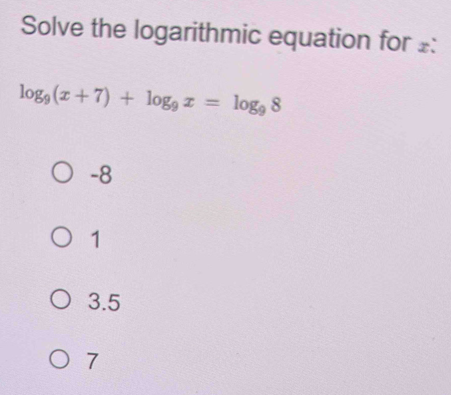 Solve the logarithmic equation for £:
log _9(x+7)+log _9x=log _98
-8
1
3.5
7