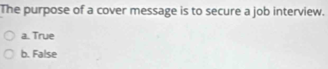 The purpose of a cover message is to secure a job interview.
a. True
b. False