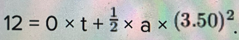 12=0* t+ 1/2 * a* (3.50)^2.