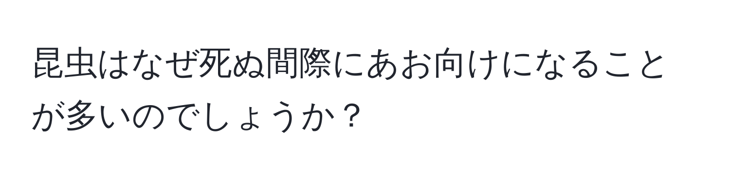 昆虫はなぜ死ぬ間際にあお向けになることが多いのでしょうか？