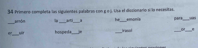 Primero completa las siguientes palabras con g o j. Usa el diccionario si lo necesitas. 
_ 
he 
arrón la _arti_ a _emonía para_ uas 
er_ uir hospeda,_ je _irasol _or_ e