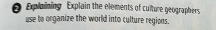 Exploining Explain the elements of culture geographers 
use to organize the world into culture regions.