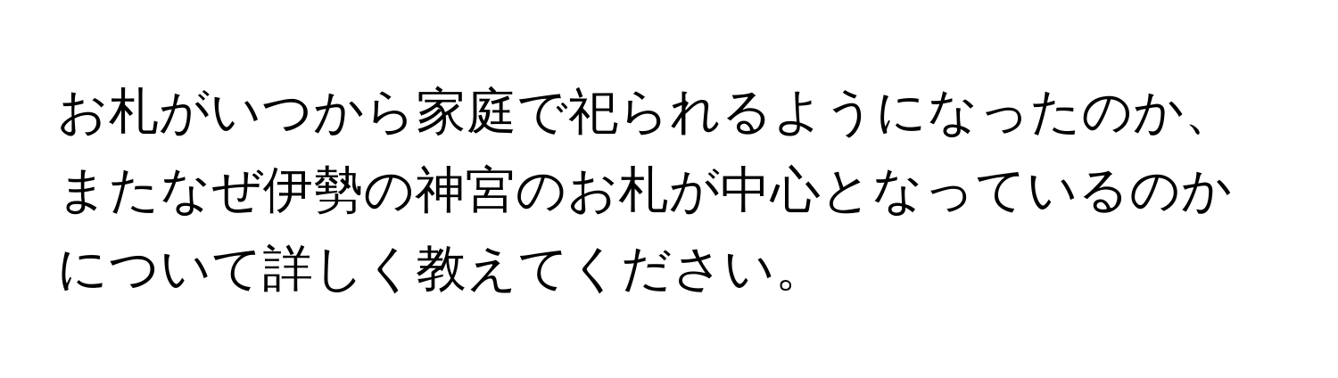 お札がいつから家庭で祀られるようになったのか、またなぜ伊勢の神宮のお札が中心となっているのかについて詳しく教えてください。