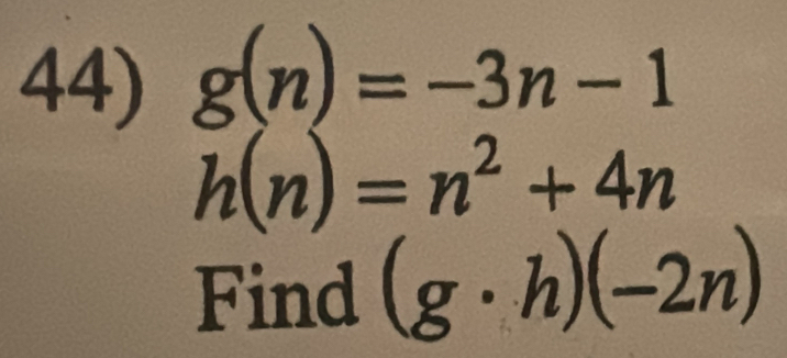 g(n)=-3n-1
h(n)=n^2+4n
Find (g· h)(-2n)