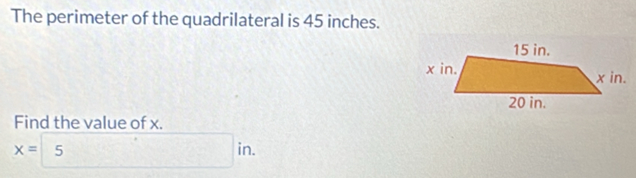 The perimeter of the quadrilateral is 45 inches. 
Find the value of x.
x= 5 in.