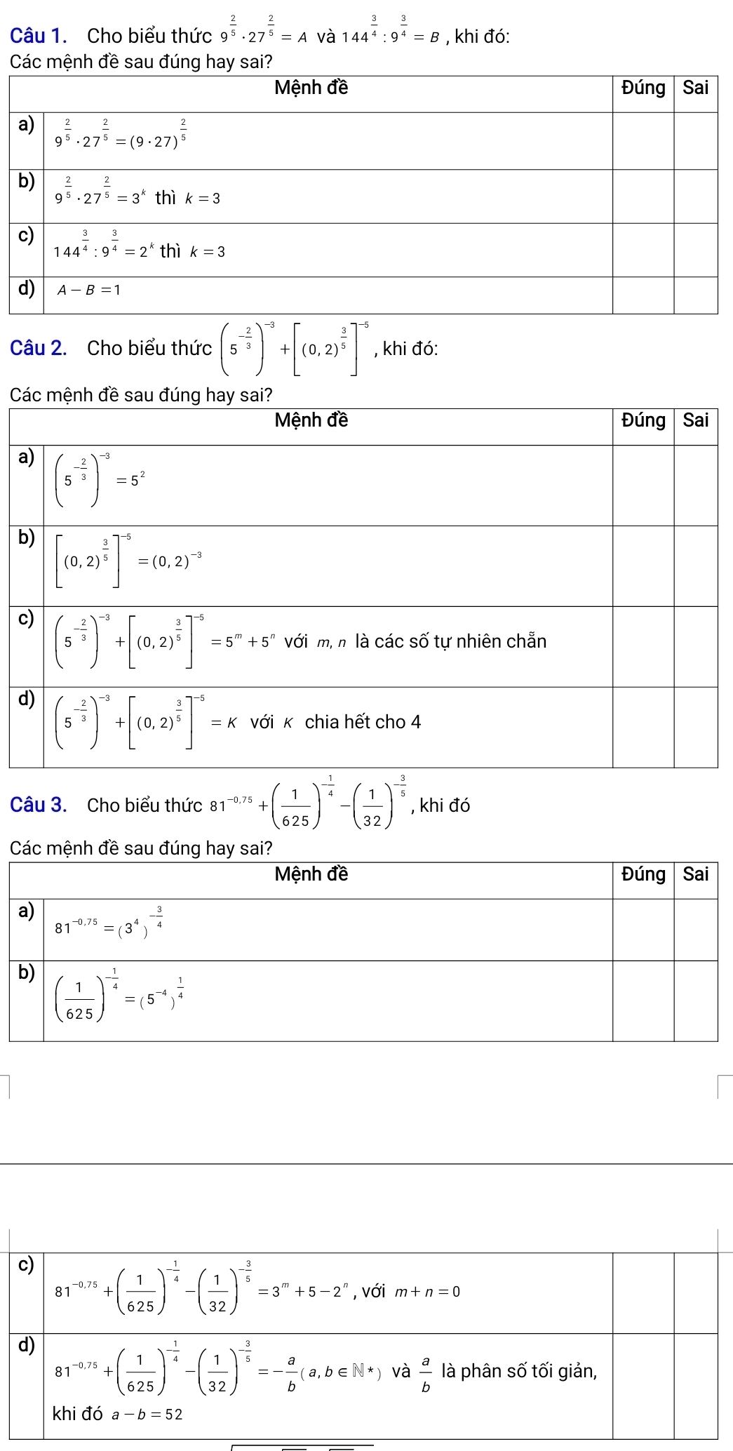 Cho biểu thức 9^(frac 2)5· 27^(frac 2)5=A và 144^(frac 3)4:9^(frac 3)4=B , khi đó:
Các mệnh đề sau đúng hay sai?
Câu 2. Cho biểu thức (5^(-frac 2)3)^-3+[(0,2)^ 3/5 ]^-5 , khi đó:
C
a
b
c
d
Câu 3. Cho biểu thức 81^(-0.75)+( 1/625 )^- 1/4 -( 1/32 )^- 3/5  , khi đó