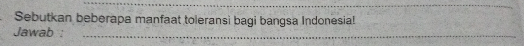 Sebutkan beberapa manfaat toleransi bagi bangsa Indonesia! 
Jawab :_