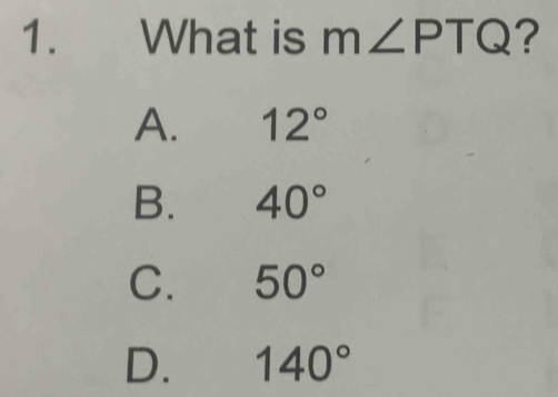 What is m∠ PTQ ?
A. 12°
B. 40°
C. 50°
D. 140°