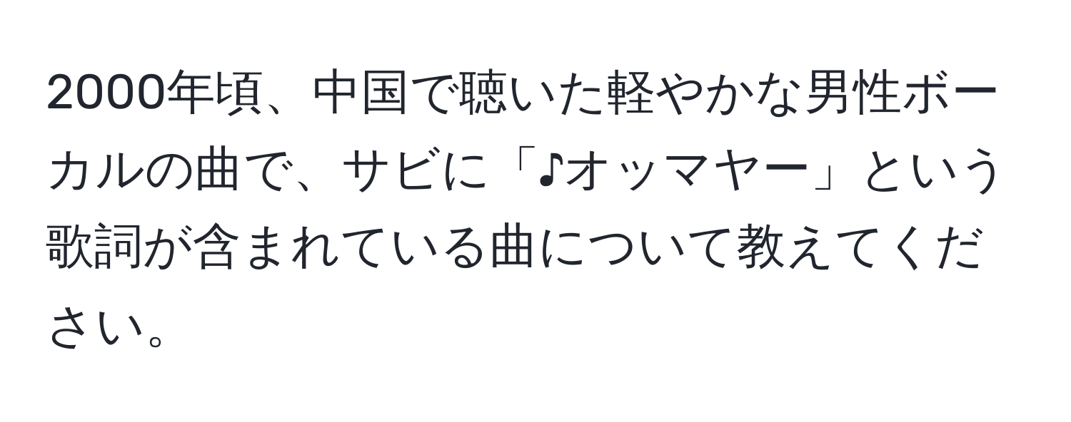 2000年頃、中国で聴いた軽やかな男性ボーカルの曲で、サビに「♪オッマヤー」という歌詞が含まれている曲について教えてください。