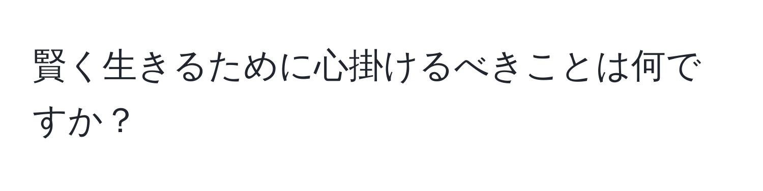 賢く生きるために心掛けるべきことは何ですか？