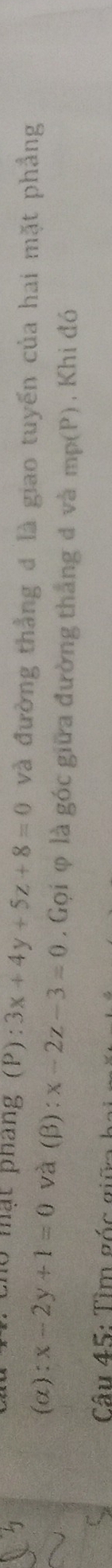 1ộ mạt pháng (P): :3x+4y+5z+8=0 và đường thẳng đ là giao tuyến của hai mặt phẳng
(α): :x-2y+1=0 và (β): x-2z-3=0. Gọi φ là góc giữa đường thắng đ và mp(P) , Khi đó
Câu 45: Tìm góc giữ