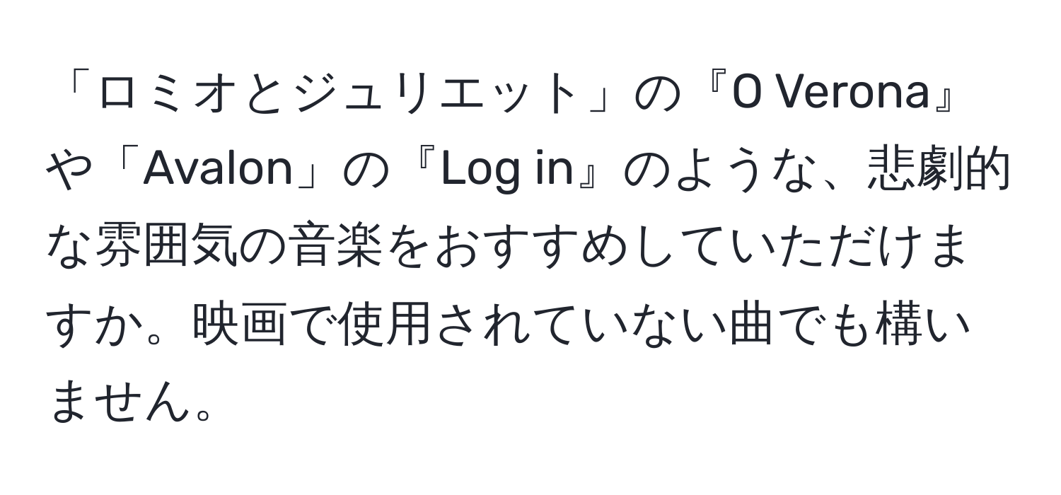 「ロミオとジュリエット」の『O Verona』や「Avalon」の『Log in』のような、悲劇的な雰囲気の音楽をおすすめしていただけますか。映画で使用されていない曲でも構いません。