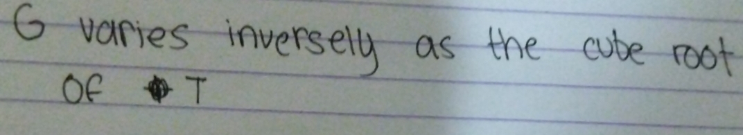 G varies inversely as the cube root 
Of T