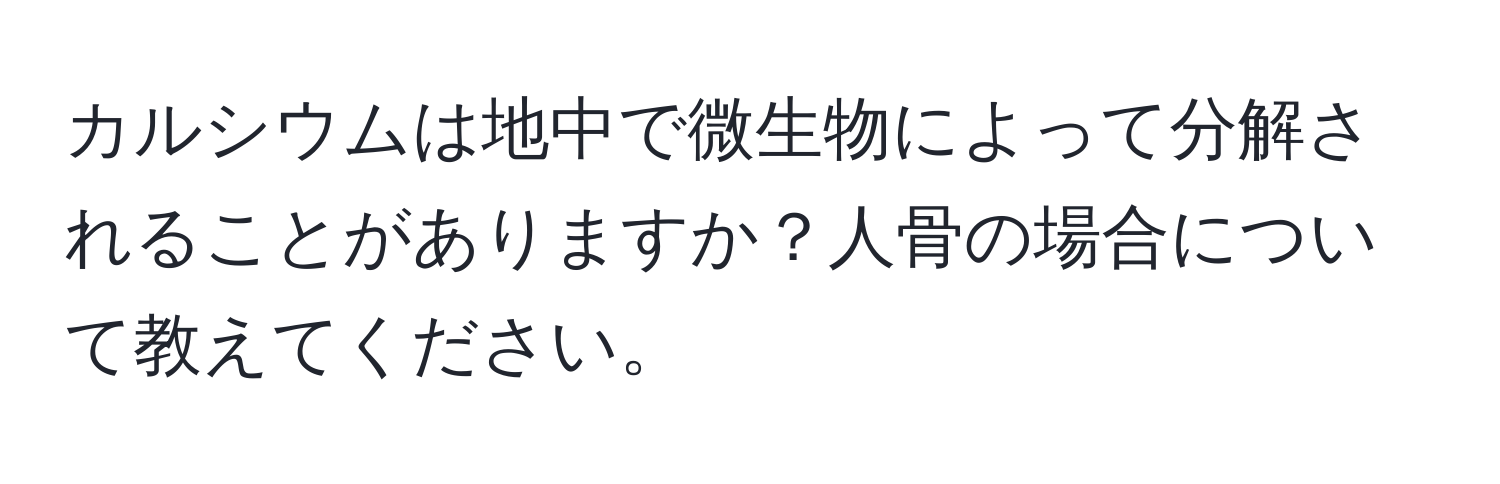 カルシウムは地中で微生物によって分解されることがありますか？人骨の場合について教えてください。