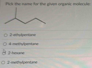 Pick the name for the given organic molecule:
2-ethylpentane
4-methylpentane
2-hexane
2-methylpentane