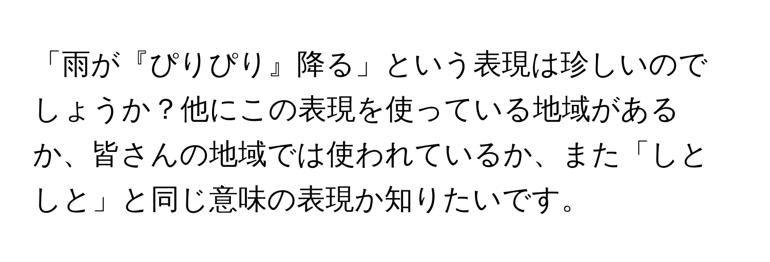 「雨が『ぴりぴり』降る」という表現は珍しいのでしょうか？他にこの表現を使っている地域があるか、皆さんの地域では使われているか、また「しとしと」と同じ意味の表現か知りたいです。