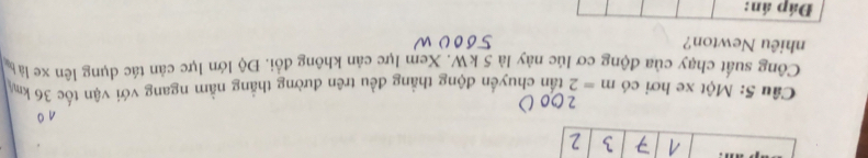 Một xe hơi có m=2 tần chuyển động thằng đều trên đường thắng nằm ngang với vận tốc 36 km
Công suất chạy của động cơ lúc này là 5 kW. Xem lực cản không đổi. Độ lớn lực cản tác dụng lên xe làt 
nhiêu Newton? 
Đáp án: