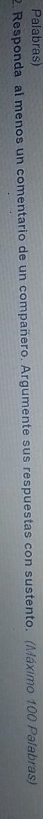 Palabras) 
2. Responda al menos un comentario de un compañero. Argumente sus respuestas con sustento. (Máximo 100 Palabras)