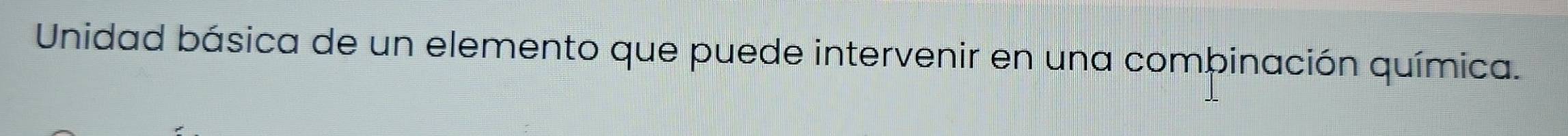 Unidad básica de un elemento que puede intervenir en una combinación química.