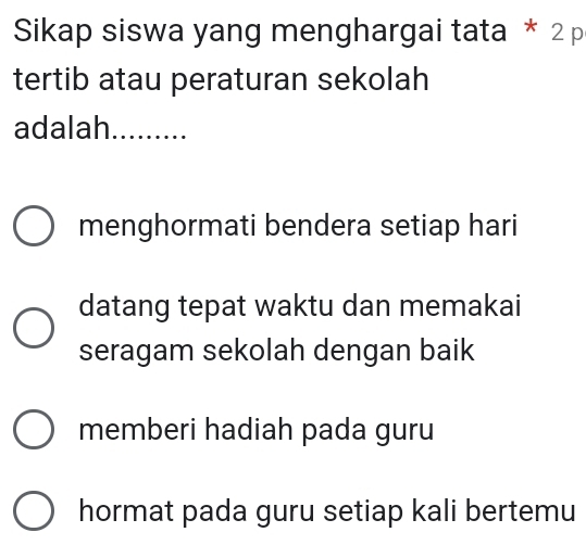 Sikap siswa yang menghargai tata * 2 p
tertib atau peraturan sekolah
adalah_
menghormati bendera setiap hari
datang tepat waktu dan memakai
seragam sekolah dengan baik
memberi hadiah pada guru
hormat pada guru setiap kali bertemu