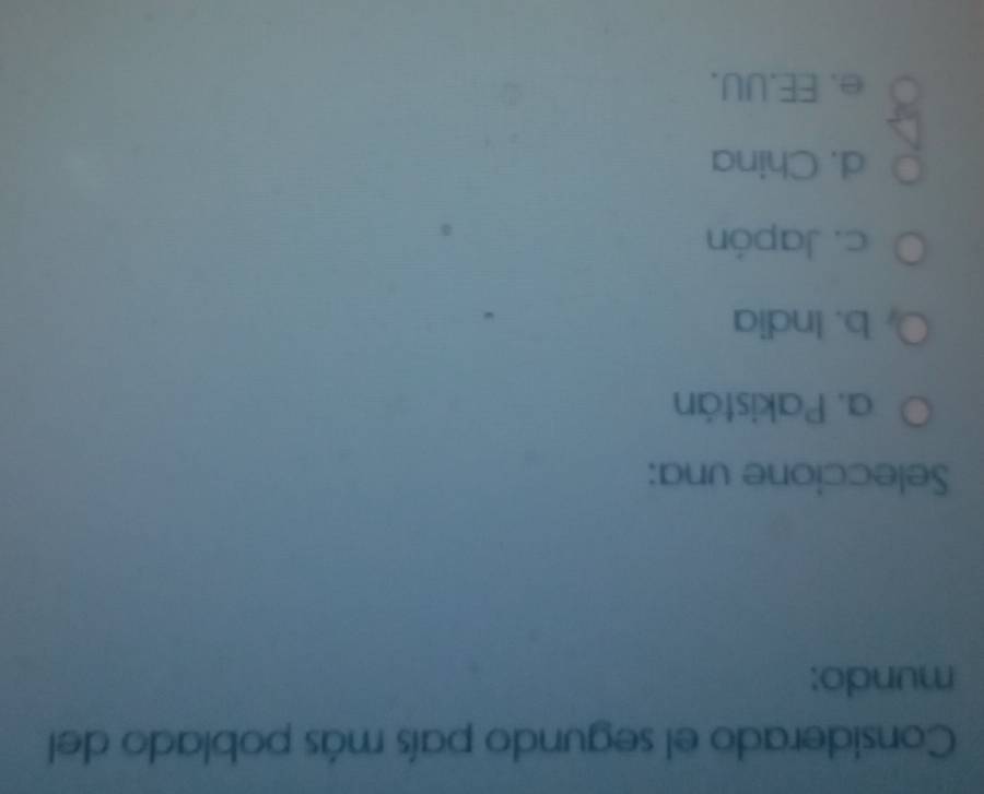 Considerado el segundo país más poblado del
mundo:
Seleccione una:
a. Pakistán
b. India
c. Japón
d. China
e. EE.UU.