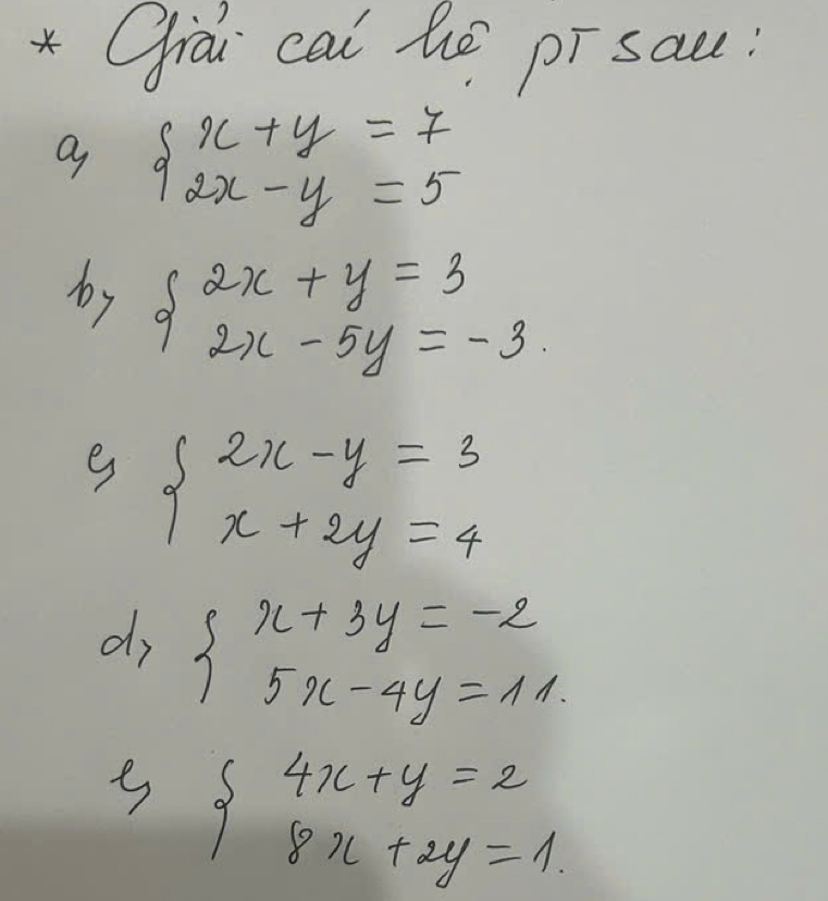 Ciài cai hé pī sac:
beginarrayl x+y=7 2x-y=5endarray.
by beginarrayl 2x+y=3 2x-5y=-3endarray.
beginarrayl 2x-y=3 x+2y=4endarray.
dy beginarrayl x+3y=-2 5x-4y=11.endarray.
beginarrayl 4x+y=2 8x+2y=1.endarray.