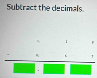 Subtract the decimals.
frac _ :_ :_ :_ 