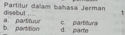 Partitur dalam bahasa Jerman
disebut …
1
a. partituur c. partitura
b. partition d. parte