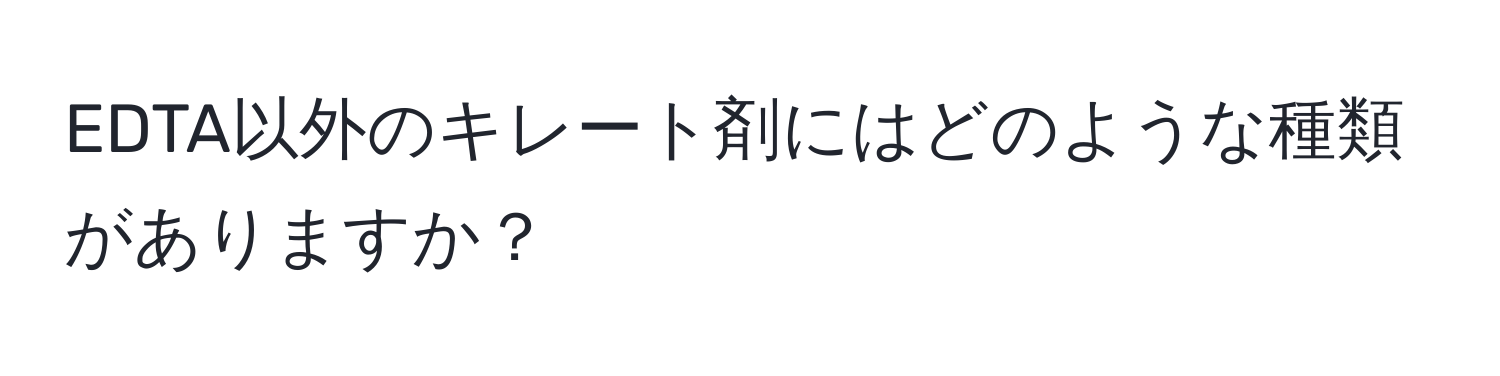 EDTA以外のキレート剤にはどのような種類がありますか？