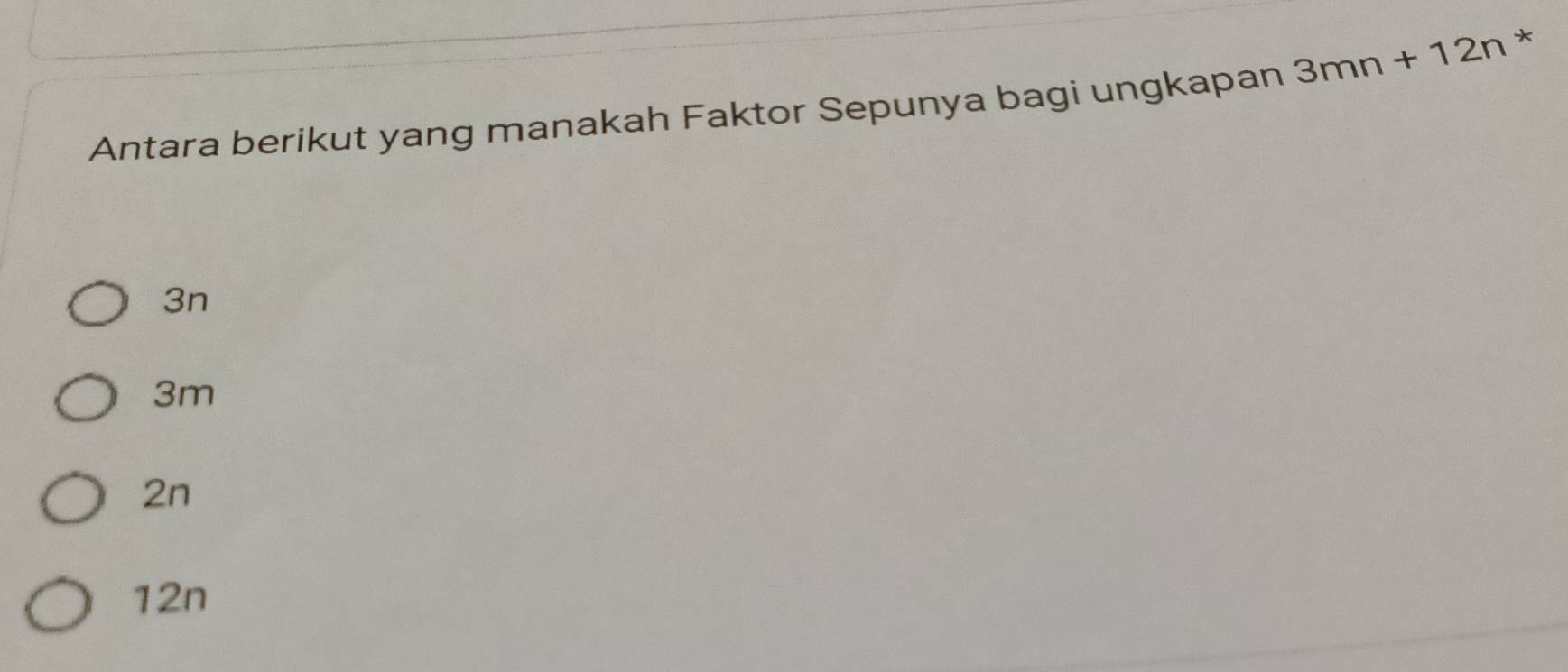 Antara berikut yang manakah Faktor Sepunya bagi ungkapan 3mn+12n *
3n
3m
2n
12n