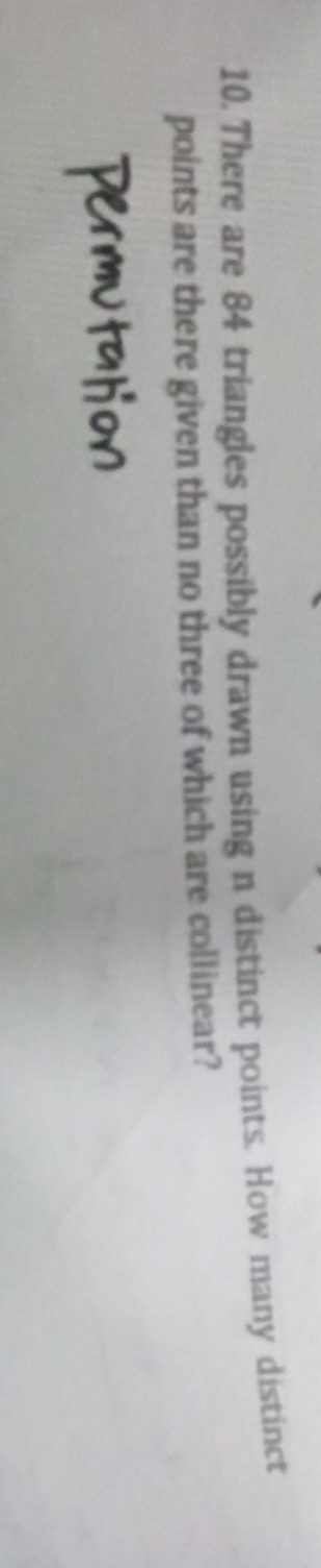 There are 84 triangles possibly drawn using n distinct points. How many distinct 
points are there given than no three of which are collinear?