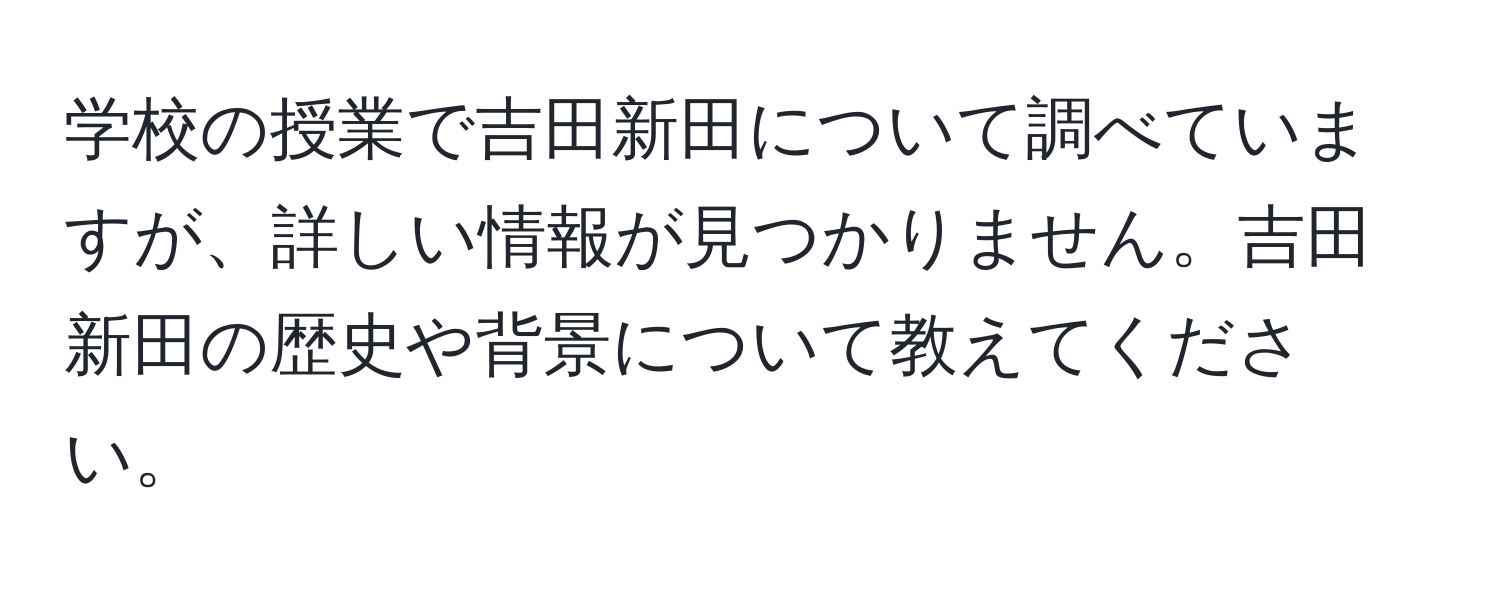 学校の授業で吉田新田について調べていますが、詳しい情報が見つかりません。吉田新田の歴史や背景について教えてください。