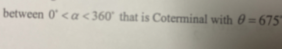 between 0° <360° that is Coterminal with θ =675°