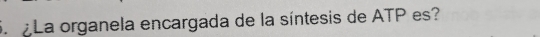 La organela encargada de la síntesis de ATP es?