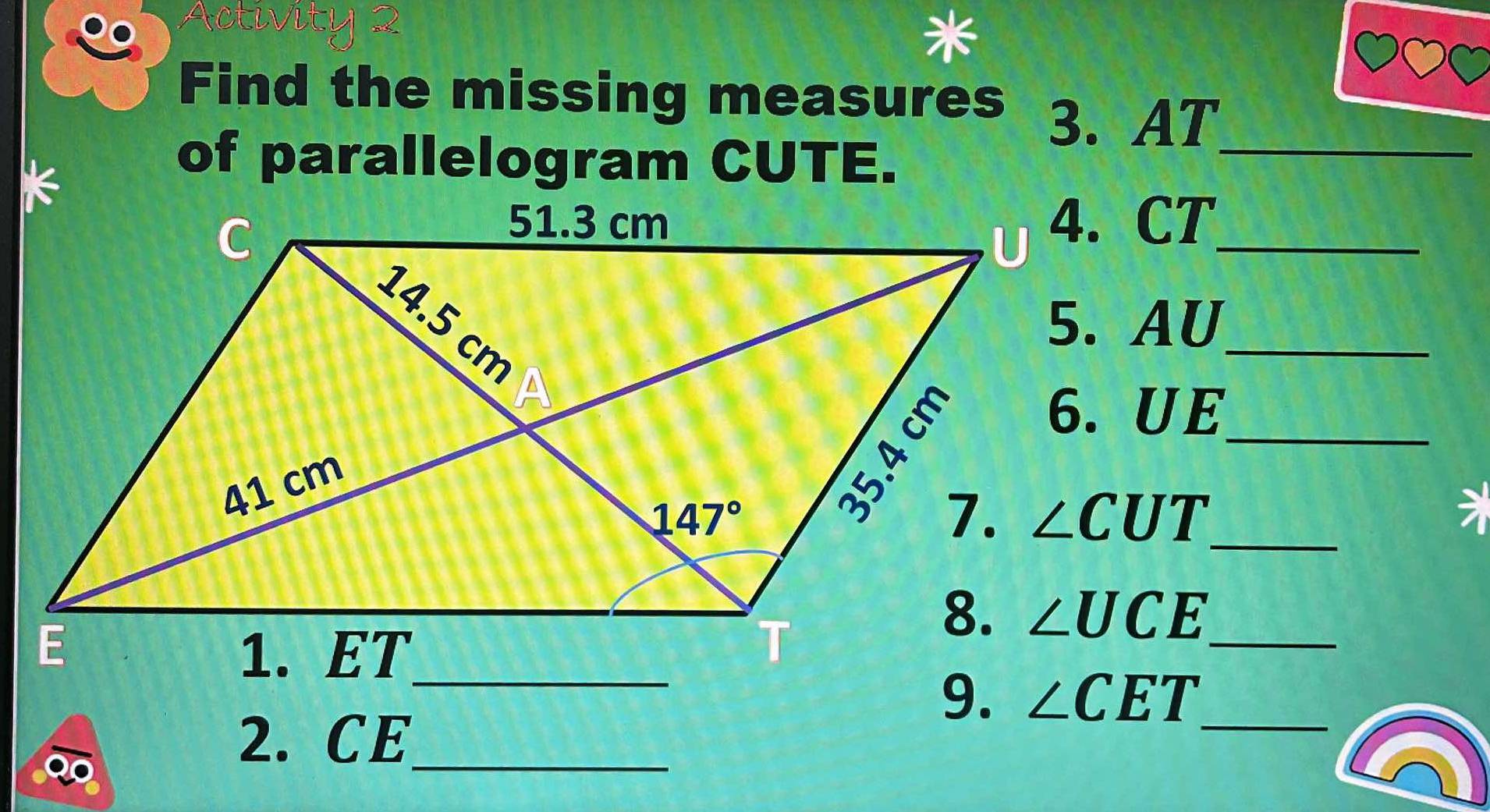 Activity 2
*
Find the missing measures 3. AT_
of parallelogram CUTE.
4. CT_
_
_
_
∠ UCE _
∠ CET _
2. CE_