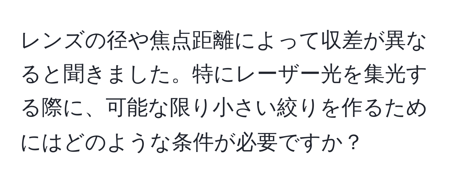 レンズの径や焦点距離によって収差が異なると聞きました。特にレーザー光を集光する際に、可能な限り小さい絞りを作るためにはどのような条件が必要ですか？