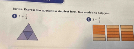 Divide. Express the quotient in simplest form. Use models to help you.
1/  1/4 
3+ 3/5 