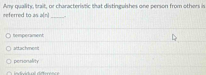 Any quality, trait, or characteristic that distinguishes one person from others is
referred to as a(n) _.
temperament
attachment
personality
individual difference