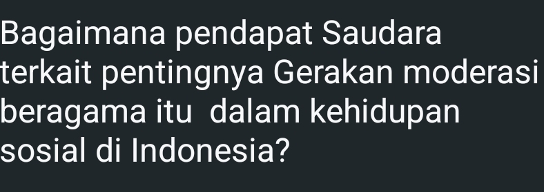 Bagaimana pendapat Saudara 
terkait pentingnya Gerakan moderasi 
beragama itu dalam kehidupan 
sosial di Indonesia?