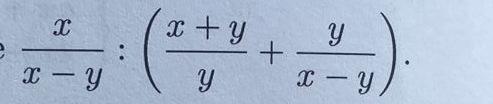  x/x-y :( (x+y)/y + y/x-y ).